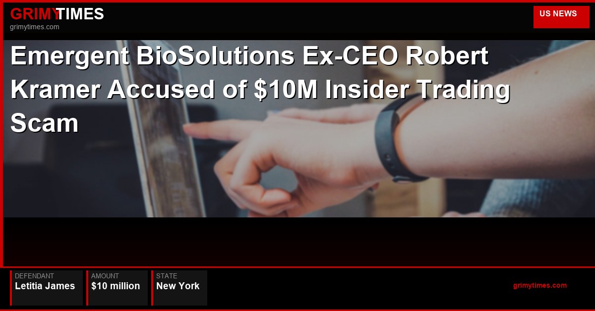 Emergent BioSolutions Ex-CEO Robert Kramer Accused of $10M I — Letitia James — New York