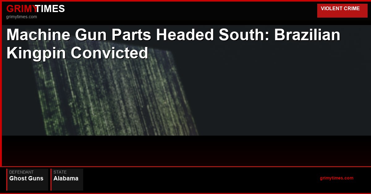 Machine Gun Parts Headed South: Brazilian Kingpin Convicted — Ghost Guns — Alabama