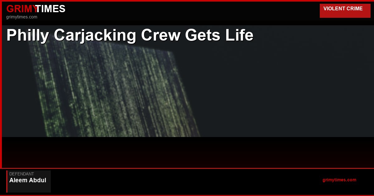 Philly Carjacking Crew Gets Life — Aleem Abdul